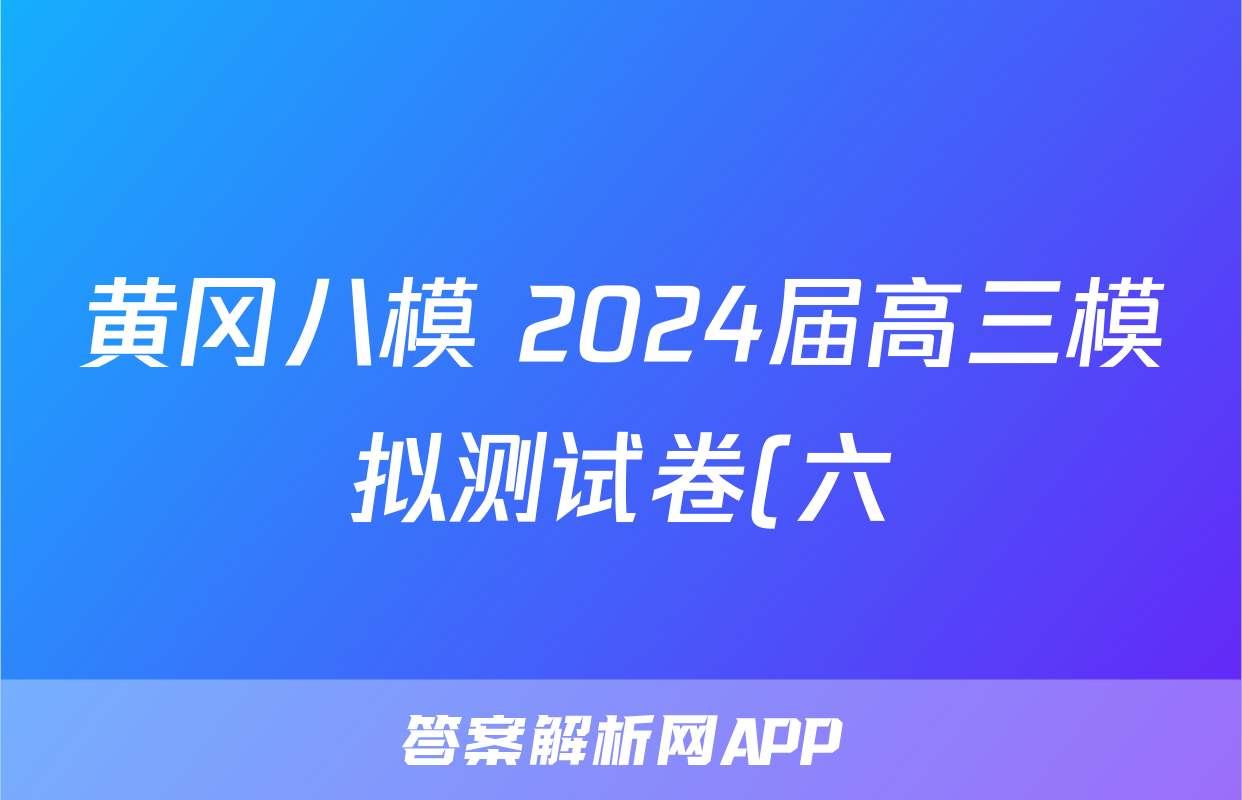 黄冈八模 2024届高三模拟测试卷(六)6历史(河北)试题